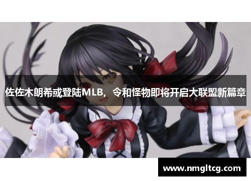 佐佐木朗希或登陆MLB，令和怪物即将开启大联盟新篇章